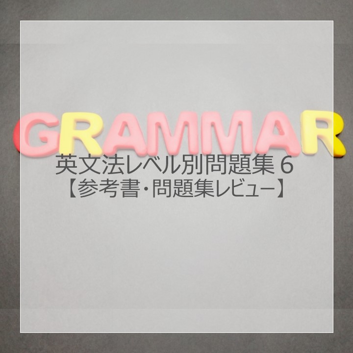 英文法レベル別問題集６」のレベル・使い方は？元塾講師がレビュー